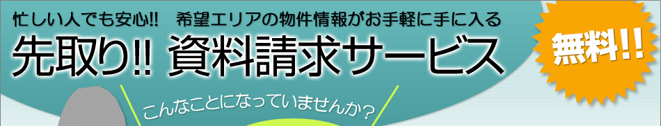 忙しい人でも安心!!　希望エリアの物件情報がお手軽に手に入る　先取り!! 資料請求サービス