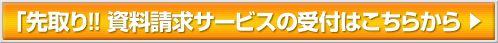 「先取り!! 資料請求サービスの受付はこちらから